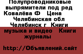 Полупроводниковые выпрямители под ред. Ковалёва Ф › Цена ­ 200 - Челябинская обл., Челябинск г. Книги, музыка и видео » Книги, журналы   